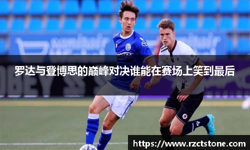 罗达与登博思的巅峰对决谁能在赛场上笑到最后