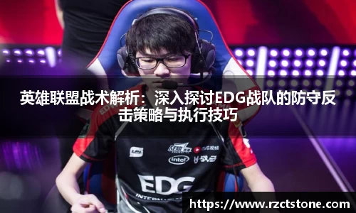 英雄联盟战术解析：深入探讨EDG战队的防守反击策略与执行技巧