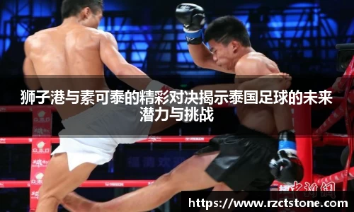 狮子港与素可泰的精彩对决揭示泰国足球的未来潜力与挑战