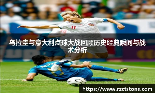 乌拉圭与意大利点球大战回顾历史经典瞬间与战术分析