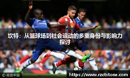 坎特：从篮球场到社会运动的多重身份与影响力探讨